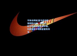 华体会网站|皇马启动超值回购计划，3000万欧元预算锁定未来中轴，科莫租借中场新星蓄势待发
