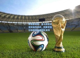 华体会官网：皇马高层肯定阶段性进步，阿隆索帅位稳固获管理团队支持