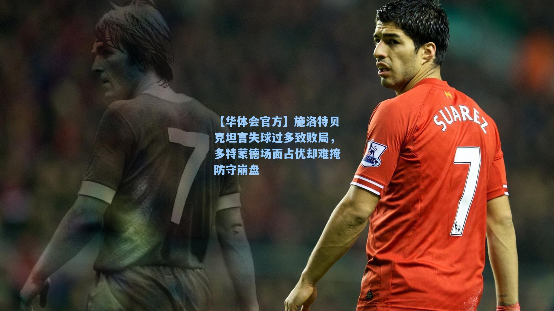 施洛特贝克坦言失球过多致败局，多特蒙德场面占优却难掩防守崩盘