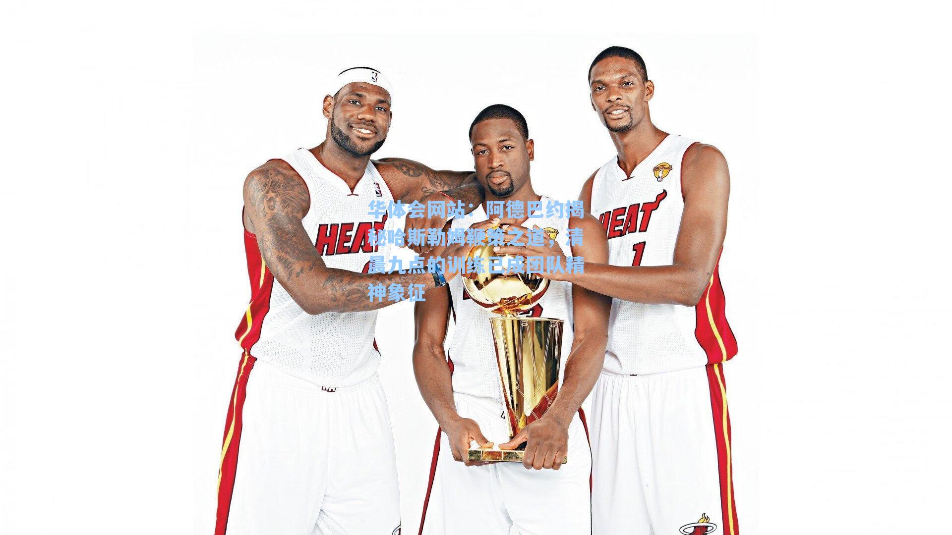 阿德巴约揭秘哈斯勒姆鞭策之道，清晨九点的训练已成团队精神象征