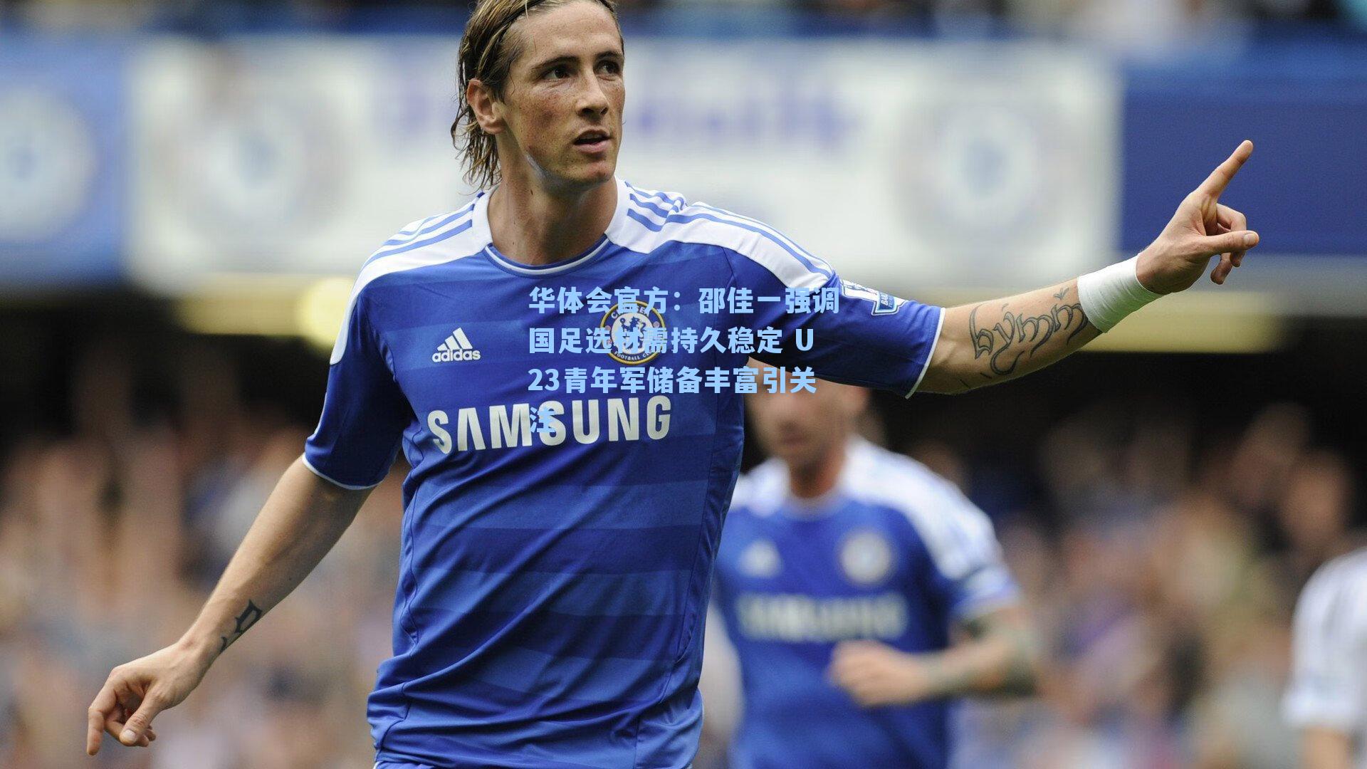 邵佳一强调国足选材需持久稳定 U23青年军储备丰富引关注