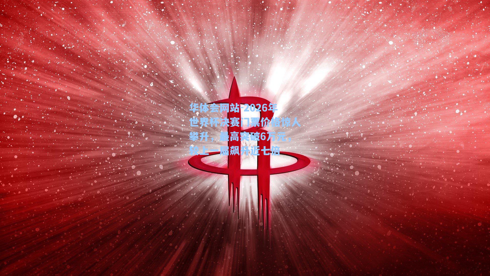 2026年世界杯决赛门票价格惊人攀升,最高突破6万元,较上一届飙升近七倍