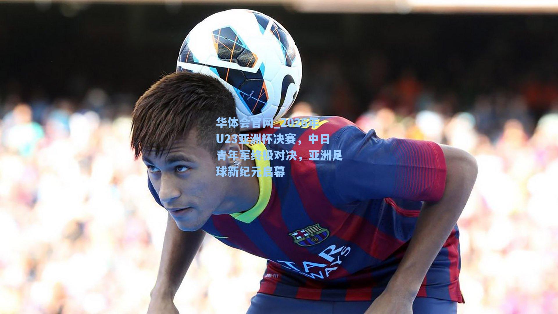 2026年U23亚洲杯决赛，中日青年军终极对决，亚洲足球新纪元启幕