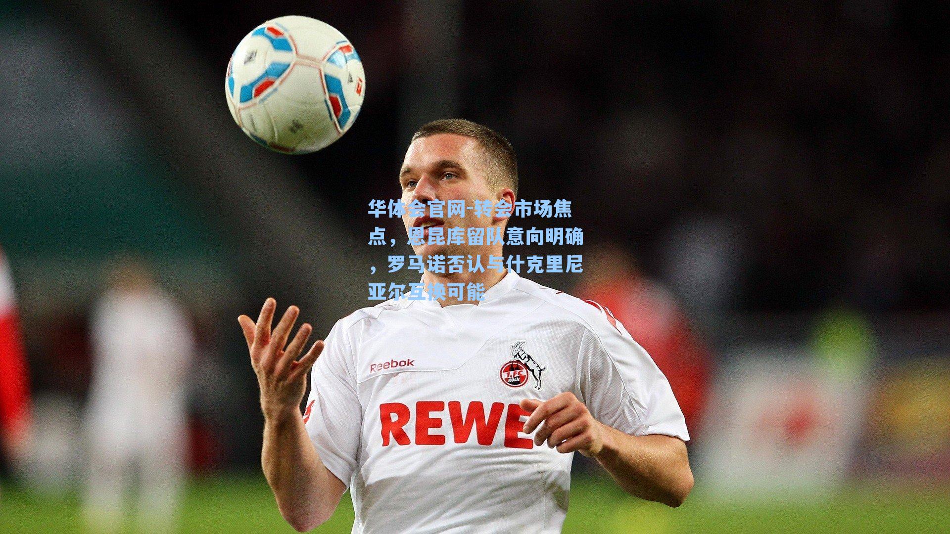 转会市场焦点，恩昆库留队意向明确，罗马诺否认与什克里尼亚尔互换可能