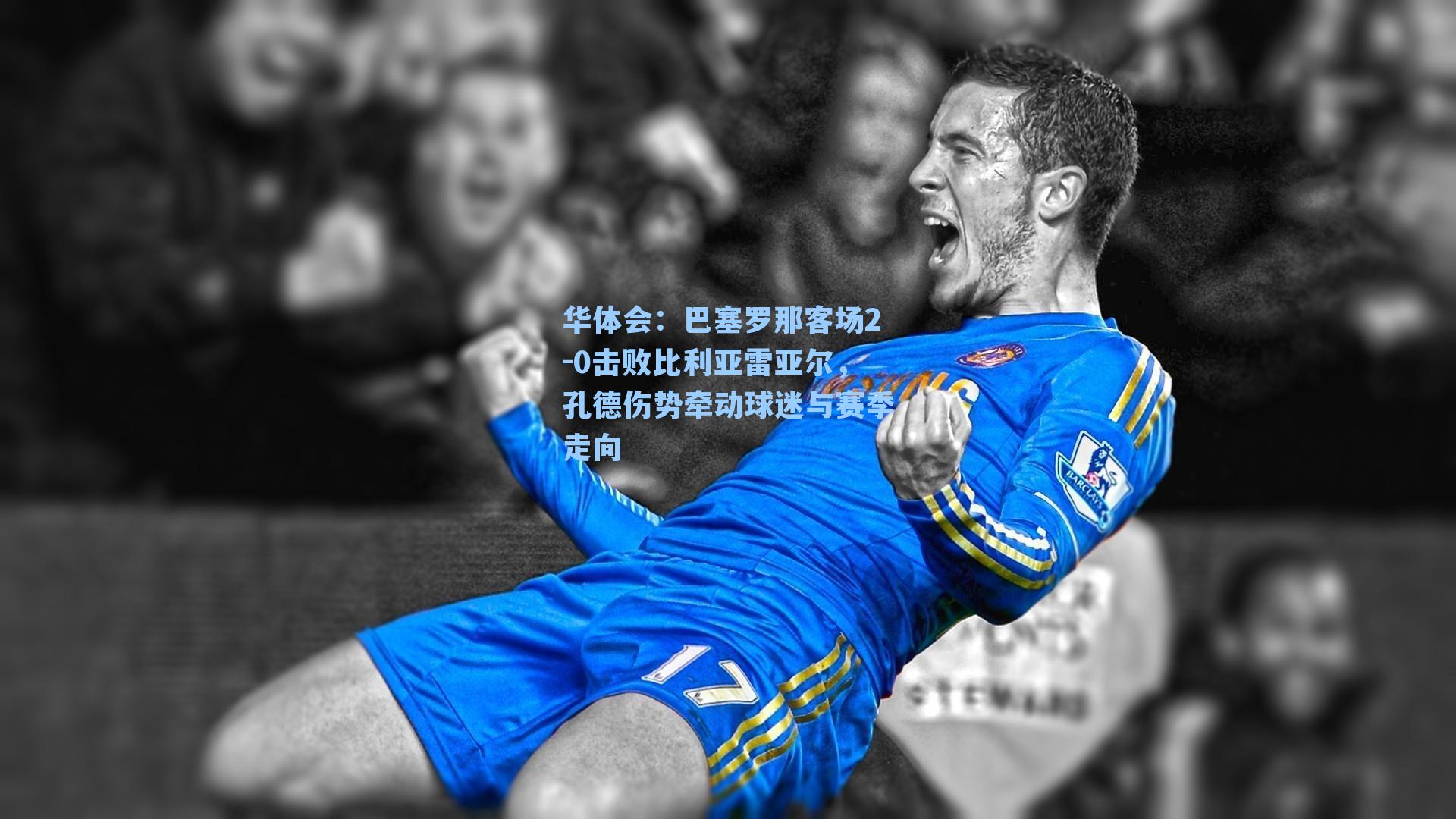 巴塞罗那客场2-0击败比利亚雷亚尔,孔德伤势牵动球迷与赛季走向