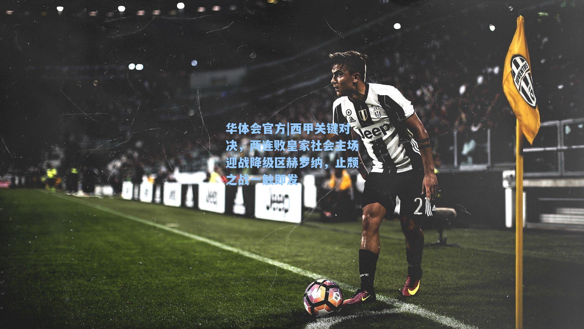 西甲关键对决，两连败皇家社会主场迎战降级区赫罗纳，止颓之战一触即发