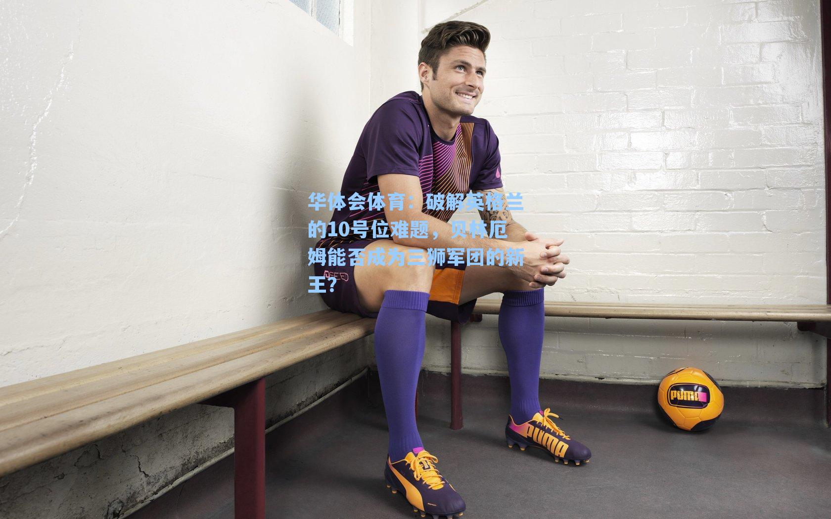 破解英格兰的10号位难题，贝林厄姆能否成为三狮军团的新王？