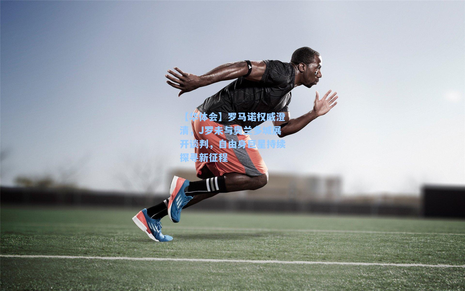 罗马诺权威澄清，J罗未与奥兰多城展开谈判，自由身巨星持续探寻新征程