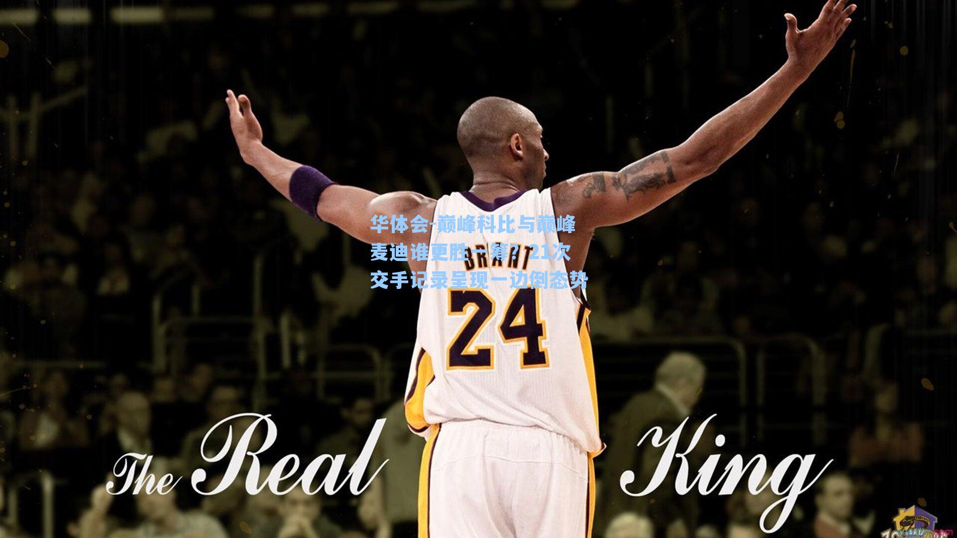 巅峰科比与巅峰麦迪谁更胜一筹？21次交手记录呈现一边倒态势