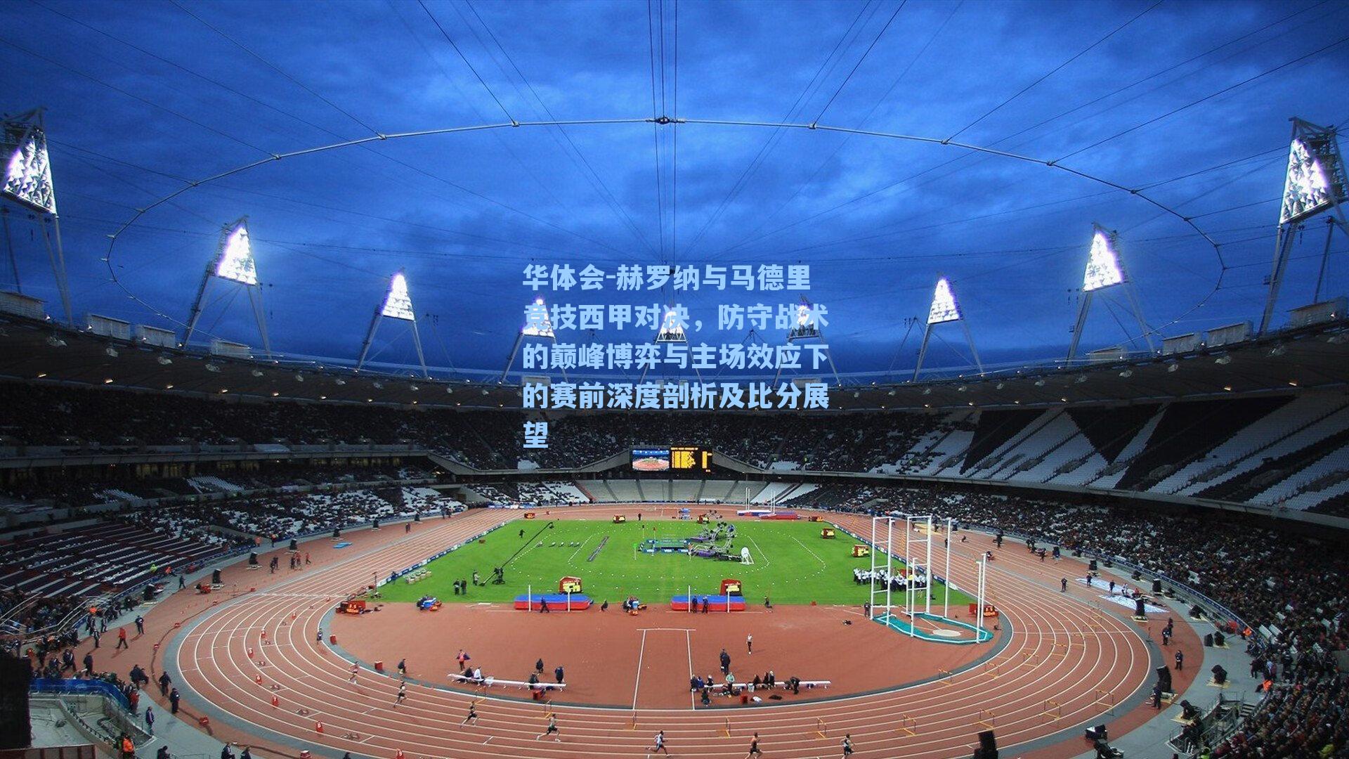 赫罗纳与马德里竞技西甲对决，防守战术的巅峰博弈与主场效应下的赛前深度剖析及比分展望