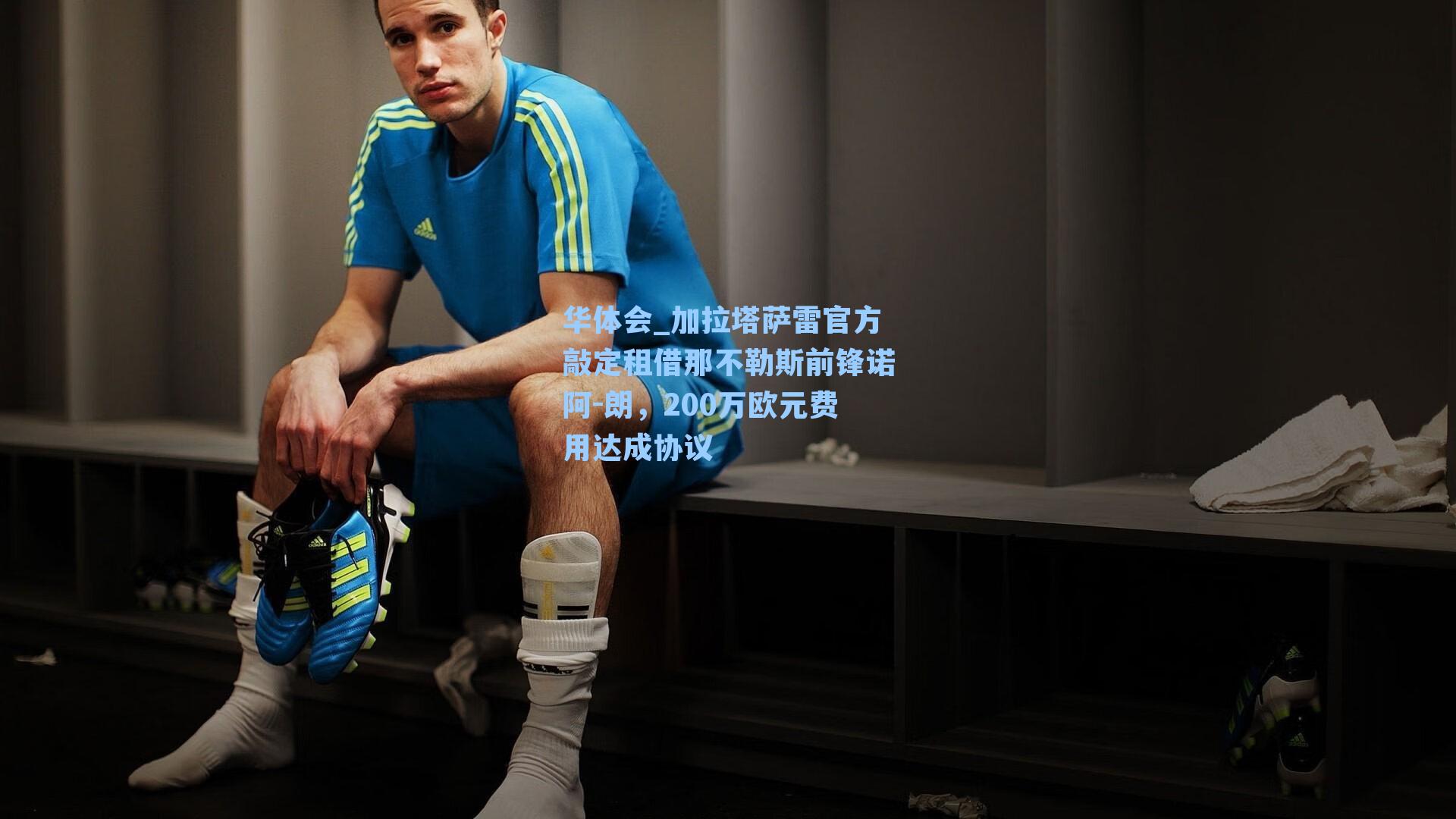 加拉塔萨雷官方敲定租借那不勒斯前锋诺阿-朗，200万欧元费用达成协议