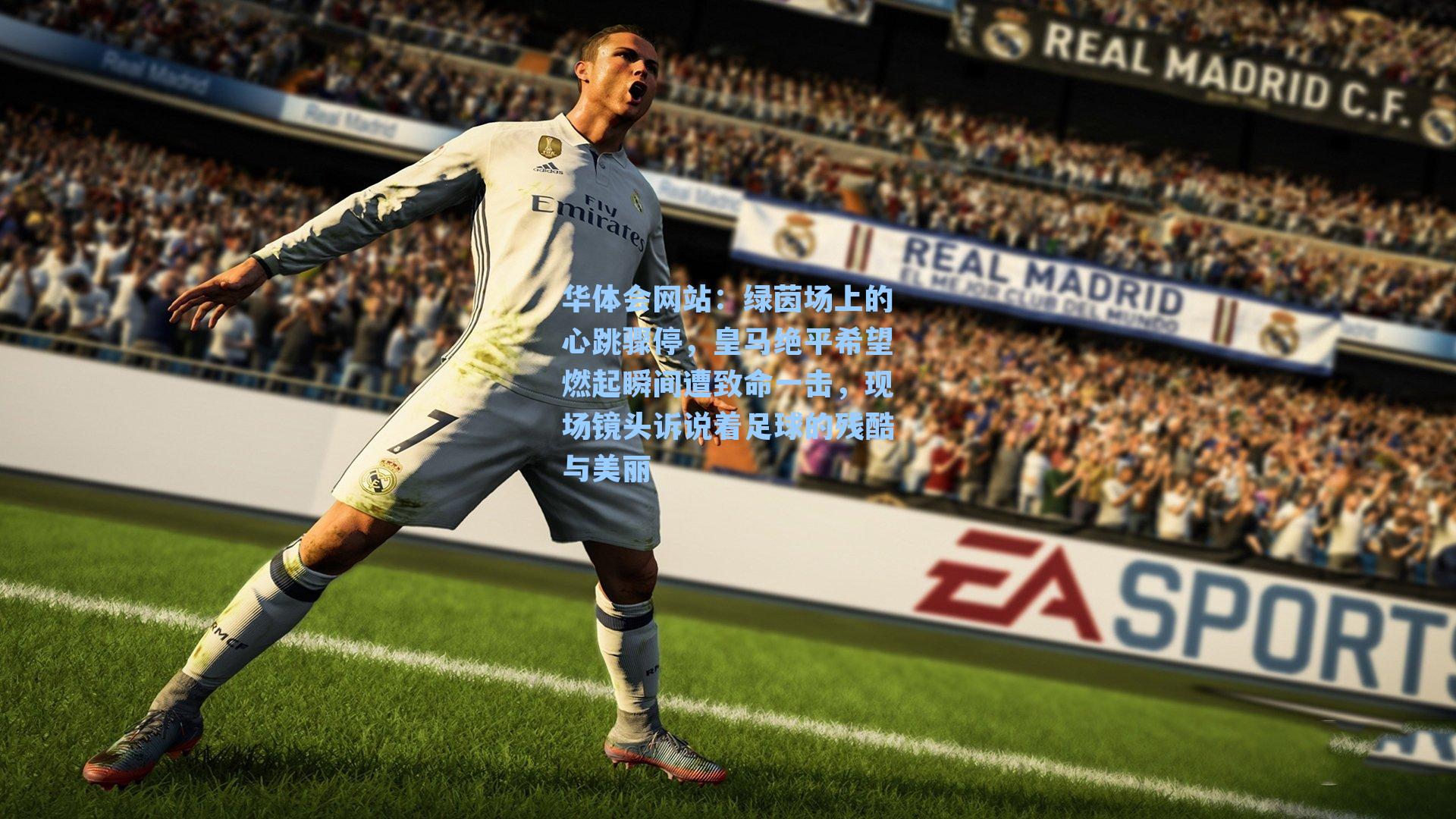 绿茵场上的心跳骤停，皇马绝平希望燃起瞬间遭致命一击，现场镜头诉说着足球的残酷与美丽